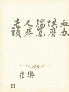 老人脑供血头晕头疼怎么办封面