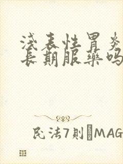 浅表性胃炎需要长期服药吗