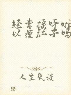 经常摇呼啦圈可以瘦肚子吗封面