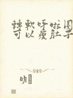 转软呼啦圈真的可以瘦肚子吗