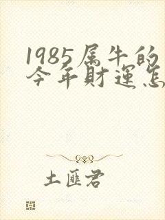 1985属牛的今年财运怎么样
