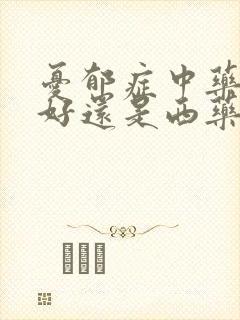 忧郁症中药调理好还是西药好