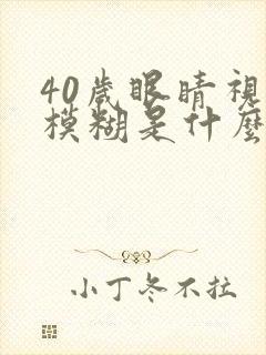 40岁眼睛视力模糊是什么原因