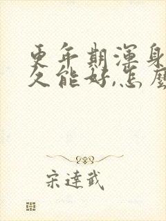 更年期浑身疼多久能好,怎么办