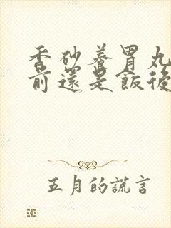 香砂养胃丸是饭前还是饭后服用