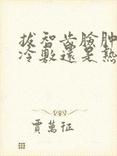 拔智齿脸肿了是冷敷还是热敷