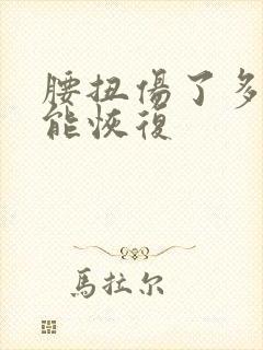 腰扭伤了多久才能恢复