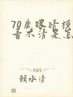 70岁眼睛模糊看不清是怎么回事
