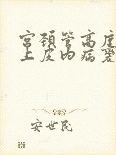 宫颈管高度鳞状上皮内病变