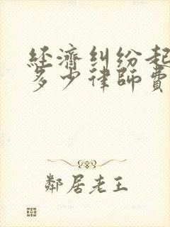 经济纠纷起诉费多少律师费是多少钱