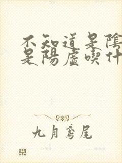 不知道是阴虚还是阳虚吃什么药好