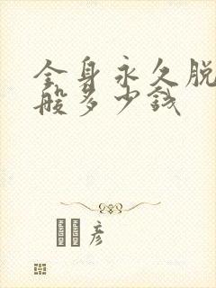全身永久脱毛一般多少钱