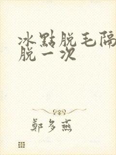 冰点脱毛隔几天脱一次