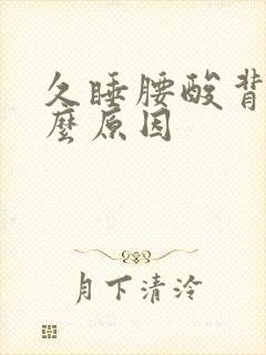 久睡腰酸背痛什么原因