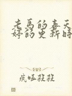 老马的春天顾晓婷的更新时间