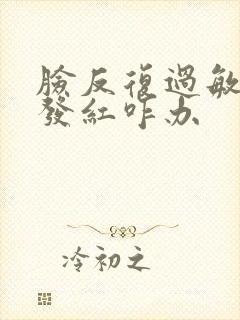 脸反复过敏发痒发红咋办