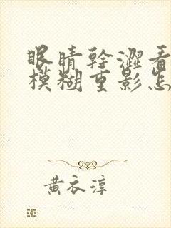 眼睛干涩看东西模糊重影怎么回事