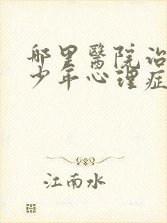 哪里医院治疗青少年心理症好