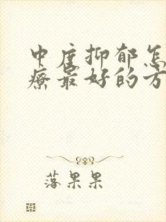 中度抑郁怎么治疗最好的方法