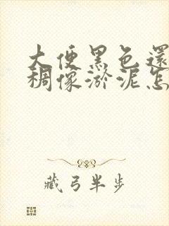 大便黑色还很粘稠像淤泥怎么回事