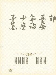 青少年忧郁症该怎么治疗