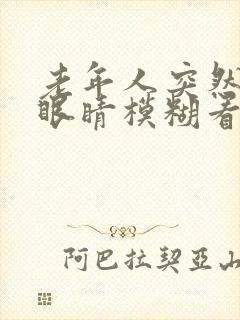 老年人突然一只眼睛模糊看不清是怎么回事封面