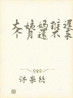 大姨妈推迟了半个月还不来