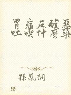 胃痛反酸恶心想吐吃什么药封面
