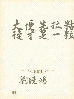 大便先拉粘液然后才是一粒粒的粪便