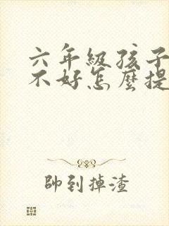 六年级孩子成绩不好怎么提高