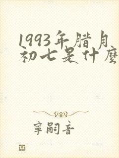 1993年腊月初七是什么命