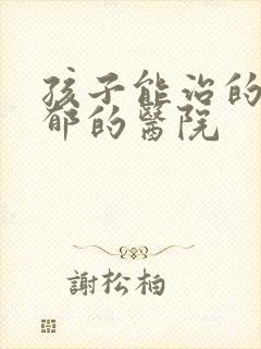 孩子能治的好抑郁的医院