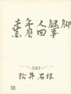老年人腿脚浮肿怎么回事