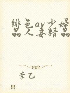 绯色av少妇精品人妻精品