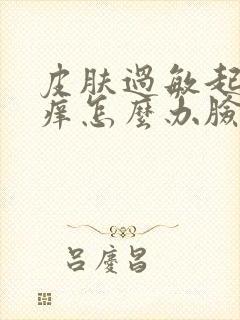 皮肤过敏起疙瘩痒怎么办脸部