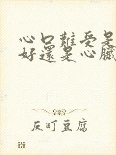 心口难受是胃不好还是心脏上问题呀