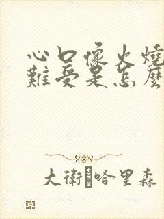 心口像火烧一样难受是怎么回事
