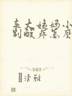 来大姨妈小腿特别酸疼怎么回事