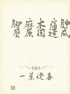 脚麻木痛肿是什么原因造成的封面