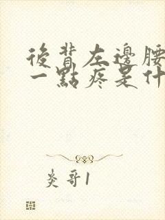后背左边腰上边一点疼是什么原因