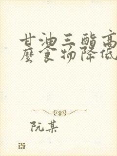 甘油三酯高吃什么食物降低胆固醇