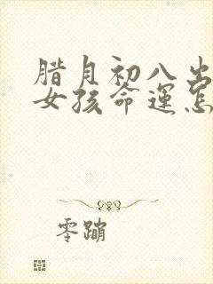 腊月初八出生的女孩命运怎么样