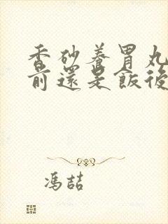 香砂养胃丸是饭前还是饭后服