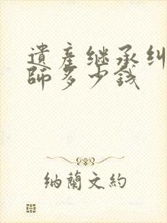 遗产继承纠纷律师多少钱