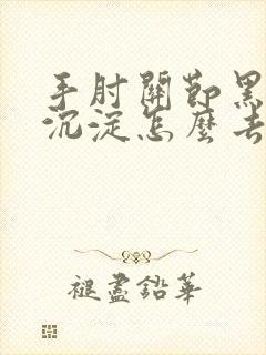 手肘关节黑色素沉淀怎么去除