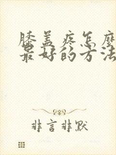 膝盖疼怎么治疗最好的方法
