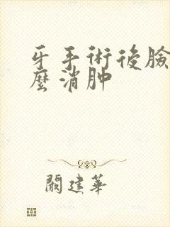 牙手术后脸肿怎么消肿