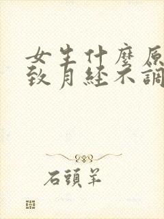女生什么原因导致月经不调