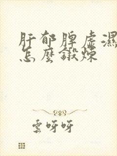 肝郁脾虚湿气重怎么锻炼