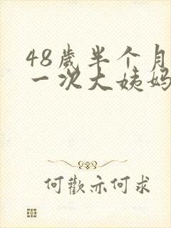 48岁半个月来一次大姨妈是怎么回事